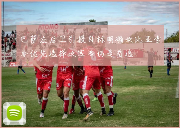 巴萨左后卫引援目标明确坎比亚索非优先选择坎塞洛仍是首选