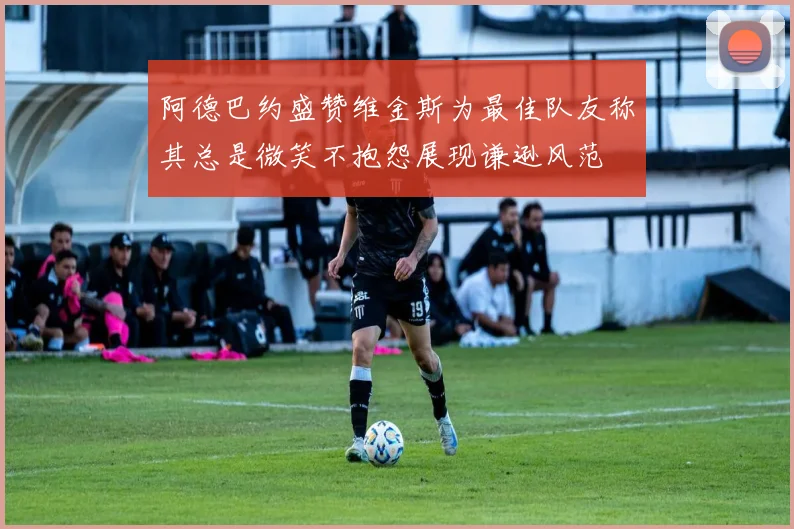 阿德巴约盛赞维金斯为最佳队友称其总是微笑不抱怨展现谦逊风范