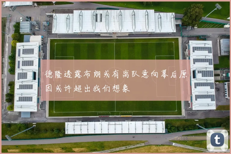 德隆透露布朗或有离队意向幕后原因或许超出我们想象